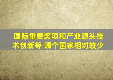 国际重要奖项和产业源头技术创新等 哪个国家相对较少